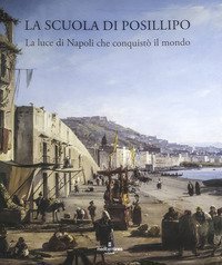 La Scuola di Posillipo. La luce di Napoli che conquist&ograve; il mondo