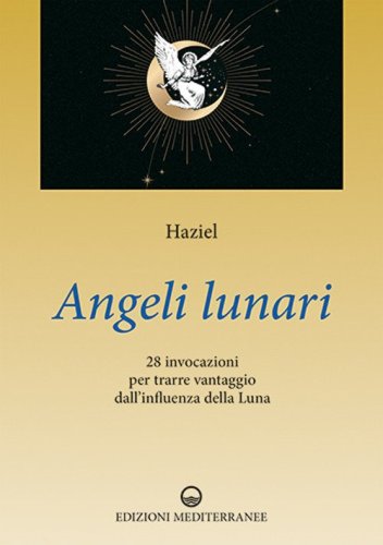 Angeli lunari. 28 invocazioni per trarre vantaggio dall'influenza della luna