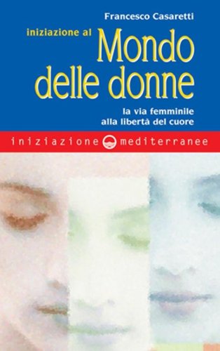 Iniziazione al mondo delle donne. La via femminile alla libert&agrave; del cuore