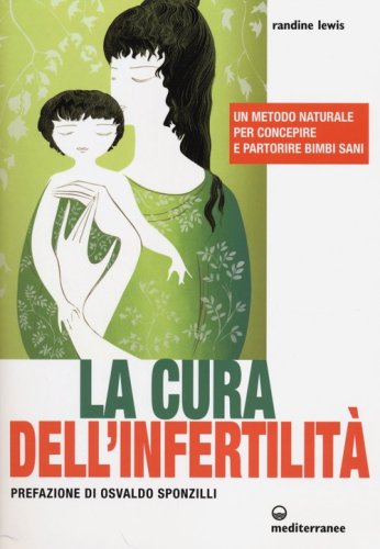 La cura dell'infertilit&agrave;. Un metodo naturale per concepire e partorire bimbi sani