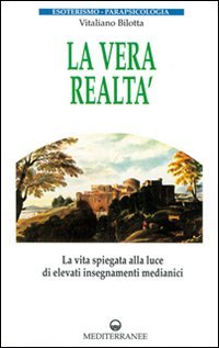 La vera realt&agrave;. La vita spiegata alla luce di alti insegnamenti medianici