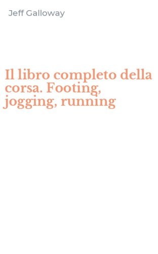 Il libro completo della corsa. Footing, jogging, running