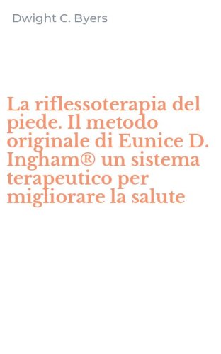 La riflessoterapia del piede. Il metodo originale di Eunice D. Ingham&reg; un sistema terapeutico per migliorare la salute
