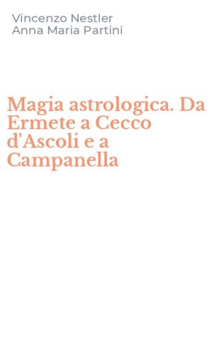 Magia astrologica. Da Ermete a Cecco d'Ascoli e a Campanella