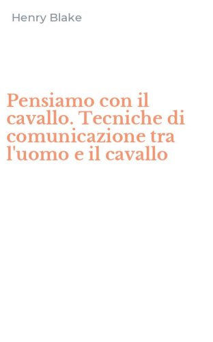 Pensiamo con il cavallo. Tecniche di comunicazione tra l'uomo e il cavallo