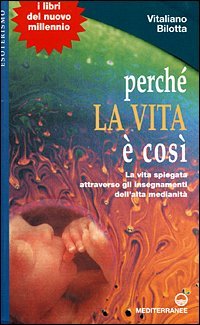 Perch&eacute; la vita &egrave; cos&igrave;. La vita spiegata attraverso gli insegnamenti dell'alta medianit&agrave;