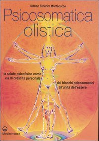 Psicosomatica olistica. La salute psicofisica come via di crescita personale. Dai blocchi psicosomatici all'unit&agrave; dell'essere
