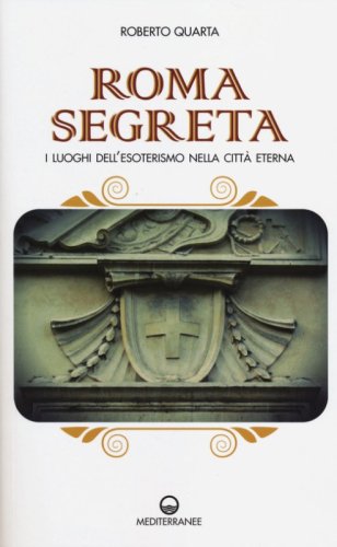 Roma segreta. I luoghi dell'esoterismo nella citt&agrave; eterna