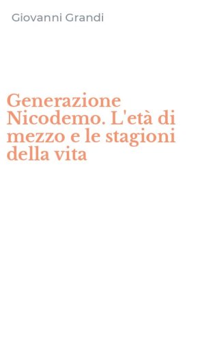 Generazione Nicodemo. L'et&agrave; di mezzo e le stagioni della vita