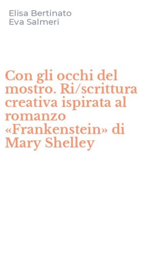 Con gli occhi del mostro. Ri/scrittura creativa ispirata al romanzo &laquo;Frankenstein&raquo; di Mary Shelley