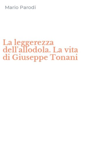 La leggerezza dell'allodola. La vita di Giuseppe Tonani