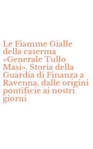 Le Fiamme Gialle della caserma &laquo;Generale Tullo Masi&raquo;. Storia della Guardia di Finanza a Ravenna, dalle origini pontificie ai nostri giorni
