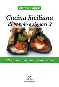 Cucina siciliana di popolo e signori. 222 ricette tradizionali e innovative
