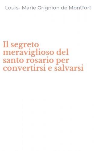 Il segreto meraviglioso del santo rosario per convertirsi e salvarsi