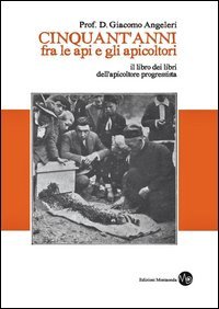 Cinquant'anni fra le api e gli apicoltori. Il libro dei libri dell'apicoltore progressista