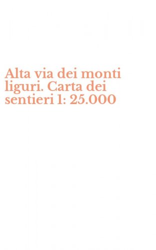 Alta via dei monti liguri. Carta dei sentieri 1: 25.000