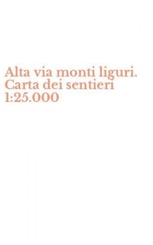 Alta via monti liguri. Carta dei sentieri 1:25.000