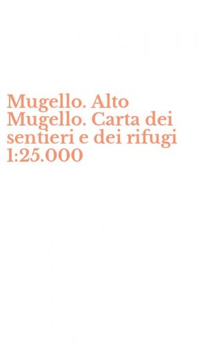 Mugello. Alto Mugello. Carta dei sentieri e dei rifugi 1:25.000