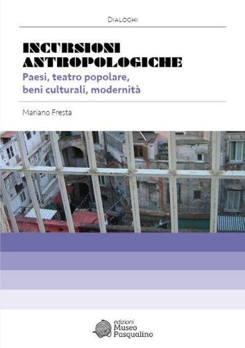 Incursioni antropologiche. Paesi, teatro popolare, beni culturali, modernit&agrave;