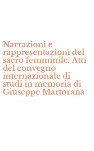 Narrazioni e rappresentazioni del sacro femminile. Atti del convegno internazionale di studi in memoria di Giuseppe Martorana