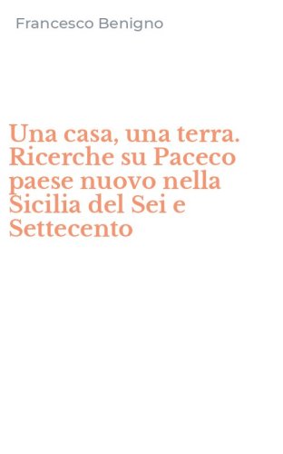 Una casa, una terra. Ricerche su Paceco paese nuovo nella Sicilia del Sei e Settecento