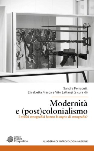 Modernit&agrave; e (post)colonialismo. I musei etnografici hanno bisogno di etnografia?