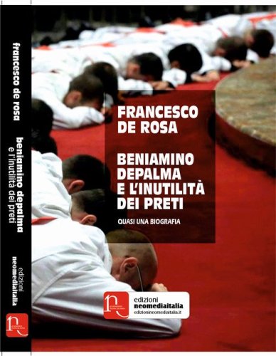 Beniamino Depalma e l'inutilit&agrave; dei preti. Quasi una biografia