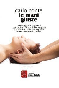 Le mani giuste. Un viaggio avvincente per capire che cos'&egrave; l'osteopatia e come, con essa, puoi guarire senza ricorrere ai farmaci