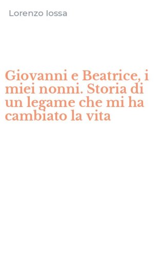 Giovanni e Beatrice, i miei nonni. Storia di un legame che mi ha cambiato la vita