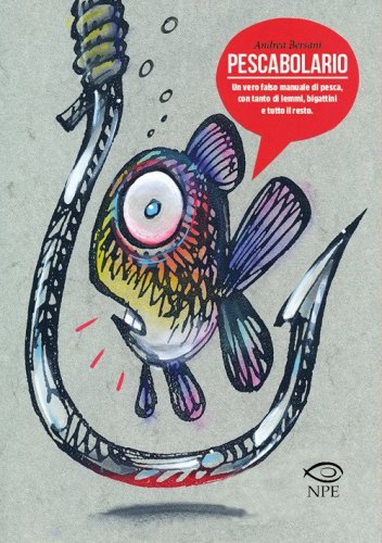 Pescabolario. Un vero falso manuale di pesca, con tanto di lemmi, bigattini e tutto il resto