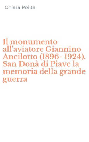 Il monumento all'aviatore Giannino Ancilotto (1896-1924). San Don&agrave; di Piave la memoria della grande guerra
