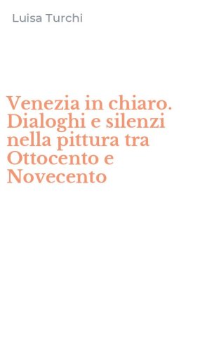 Venezia in chiaro. Dialoghi e silenzi nella pittura tra Ottocento e Novecento