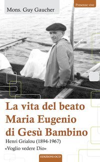 La vita del beato Maria Eugenio di Ges&ugrave; Bambino. Henri Grialou (1894-1967)