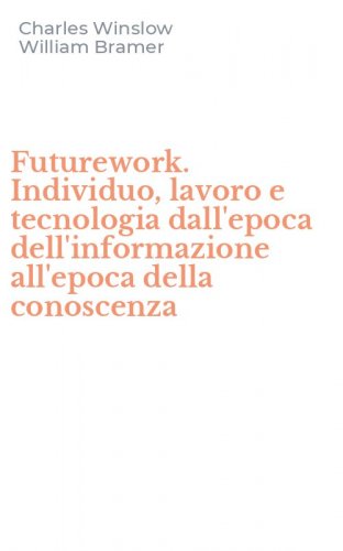 Futurework. Individuo, lavoro e tecnologia dall'epoca dell'informazione all'epoca della conoscenza