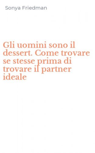 Gli uomini sono il dessert. Come trovare se stesse prima di trovare il partner ideale