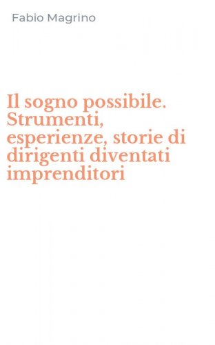 Il sogno possibile. Strumenti, esperienze, storie di dirigenti diventati imprenditori