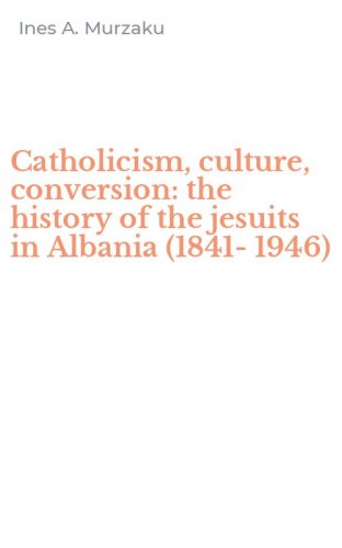 Catholicism, culture, conversion: the history of the jesuits in Albania (1841-1946)