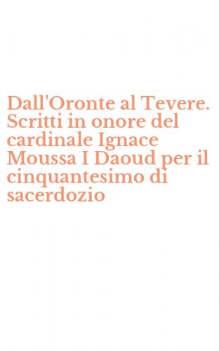 Dall'Oronte al Tevere. Scritti in onore del cardinale Ignace Moussa I Daoud per il cinquantesimo di sacerdozio