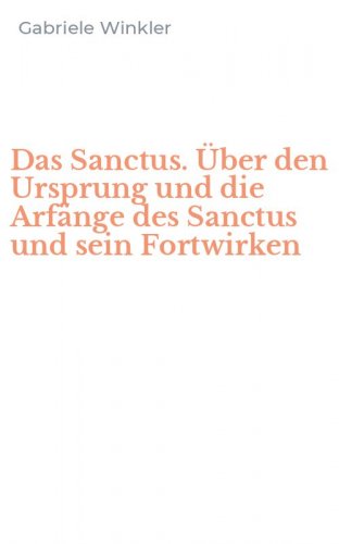 Das Sanctus. &Uuml;ber den Ursprung und die Arf&auml;nge des Sanctus und sein Fortwirken