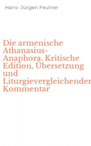 Die armenische Athanasius-Anaphora. Kritische Edition, &Uuml;bersetzung und Liturgievergleichender Kommentar