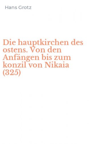 Die hauptkirchen des ostens. Von den Anf&auml;ngen bis zum konzil von Nikaia (325)