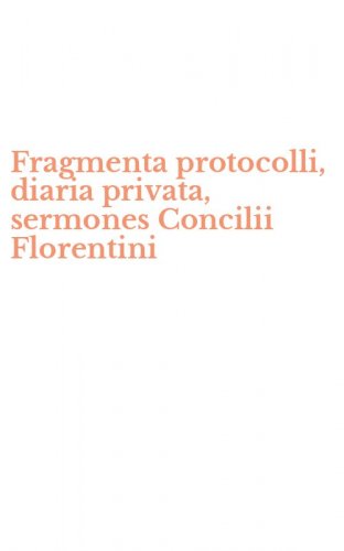 Fragmenta protocolli, diaria privata, sermones Concilii Florentini