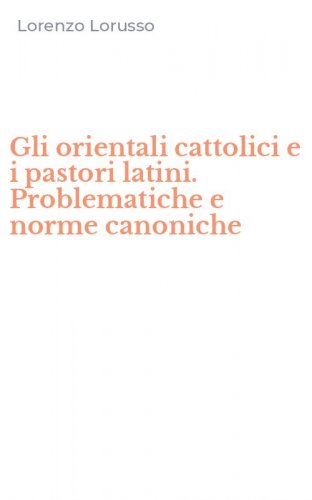 Gli orientali cattolici e i pastori latini. Problematiche e norme canoniche