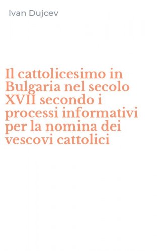 Il cattolicesimo in Bulgaria nel secolo XVII secondo i processi informativi per la nomina dei vescovi cattolici