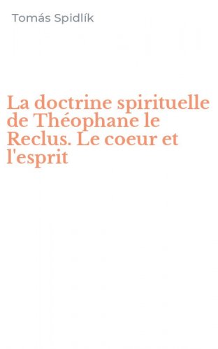 La doctrine spirituelle de Th&eacute;ophane le Reclus. Le coeur et l'esprit