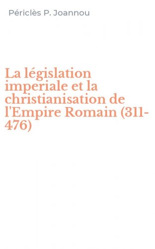La l&eacute;gislation imperiale et la christianisation de l'Empire Romain (311-476)