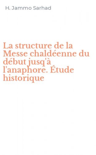 La structure de la Messe chald&eacute;enne du d&eacute;but jusq'&agrave; l'anaphore. &Eacute;tude historique