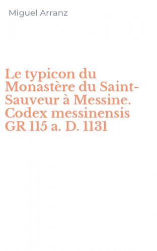 Le typicon du Monast&egrave;re du Saint-Sauveur &agrave; Messine. Codex messinensis GR 115 a. D. 1131