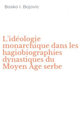 L'id&eacute;ologie monarchique dans les hagiobiographies dynastiques du Moyen &Acirc;ge serbe
