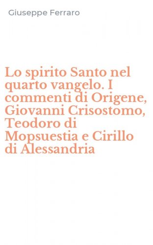 Lo spirito Santo nel quarto vangelo. I commenti di Origene, Giovanni Crisostomo, Teodoro di Mopsuestia e Cirillo di Alessandria